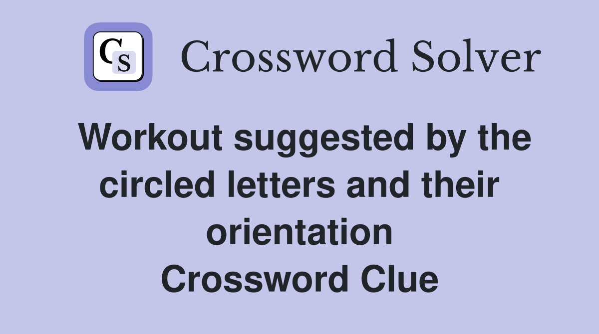 Workout suggested by the circled letters and their orientation Crossword Clue