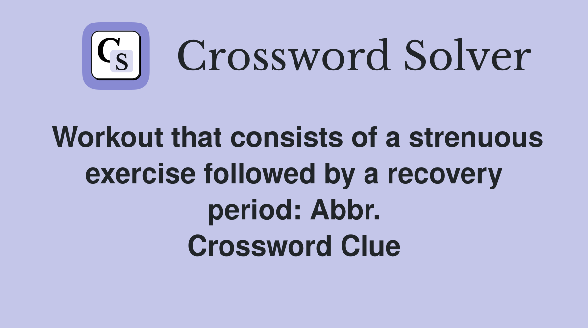 Workout that consists of a strenuous exercise followed by a recovery period: Abbr. Crossword Clue