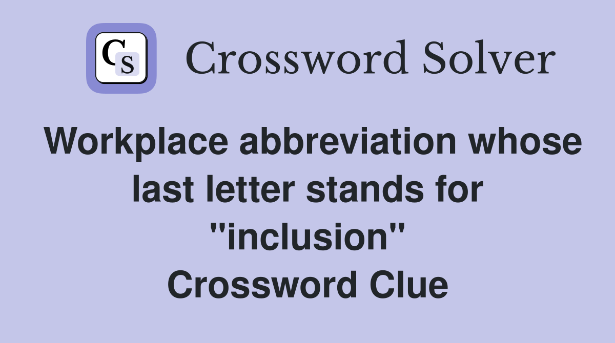Workplace abbreviation whose last letter stands for "inclusion" Crossword Clue