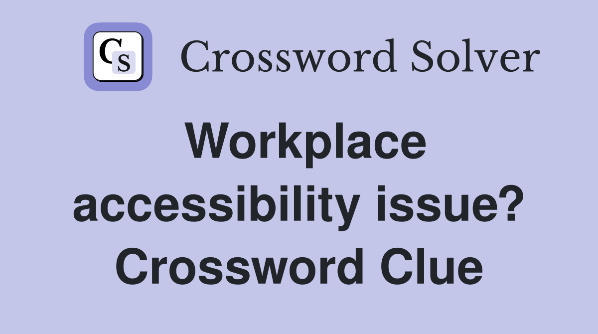 Workplace accessibility issue? Crossword Clue