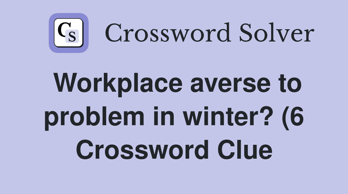Workplace averse to problem in winter? (6) Crossword Clue Answers Workplace averse to problem in winter? (6) Crossword Clue Answers