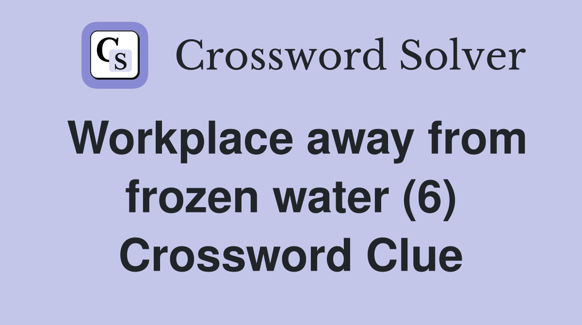 Workplace away from frozen water (6) Crossword Clue
