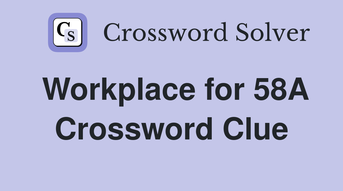 Workplace for 58A Crossword Clue