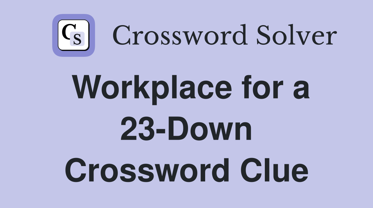 Workplace for a 23-Down Crossword Clue