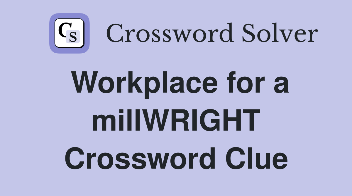Workplace for a millWRIGHT Crossword Clue