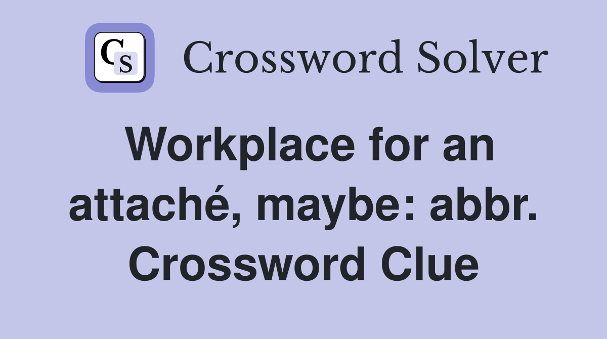 Workplace for an attaché, maybe: abbr. Crossword Clue