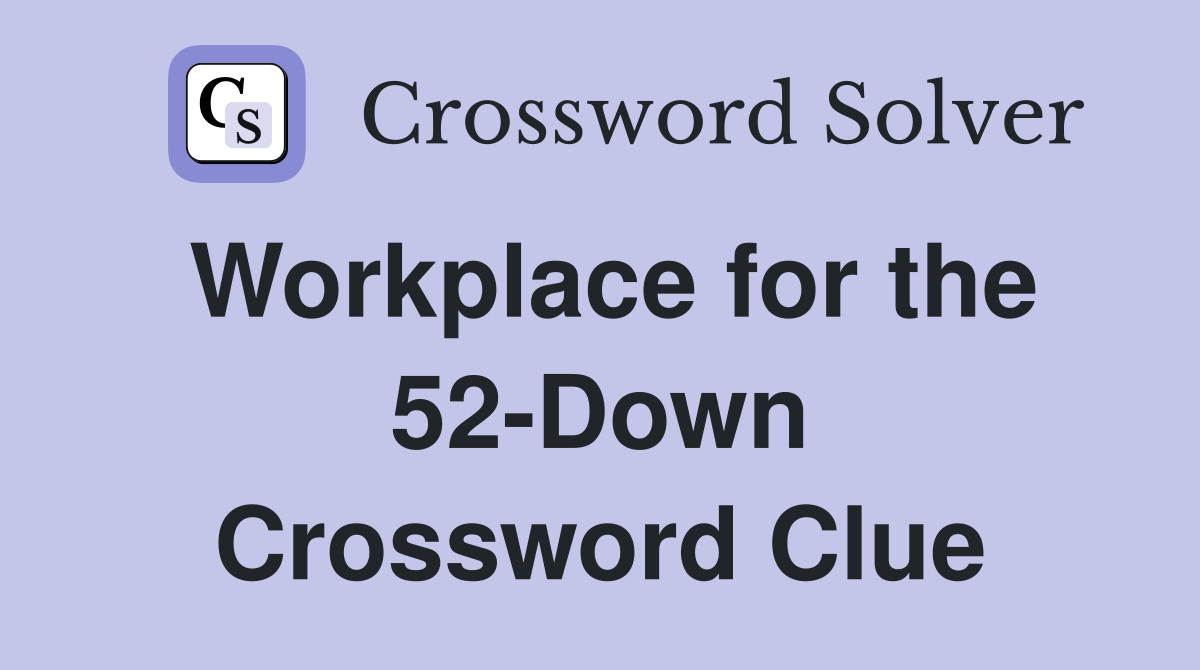Workplace for the 52-Down Crossword Clue