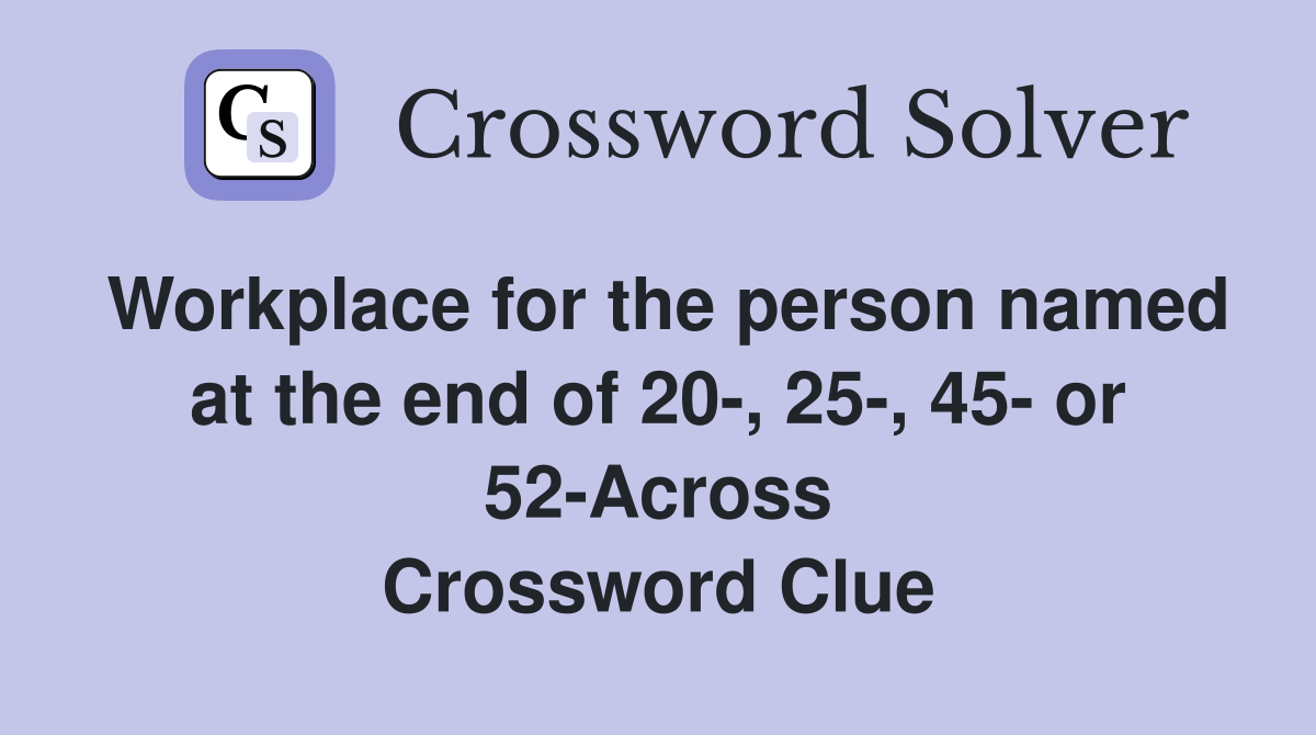 Workplace for the person named at the end of 20-, 25-, 45- or 52-Across Crossword Clue