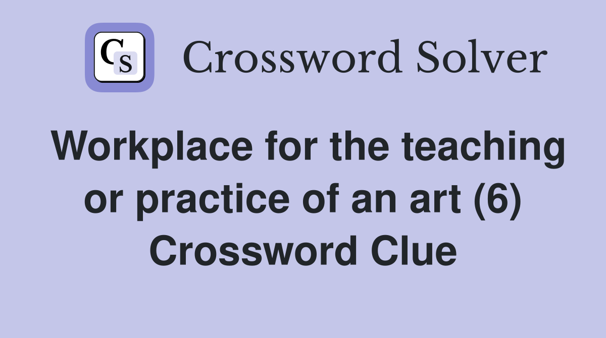 Workplace for the teaching or practice of an art (6) Crossword Clue