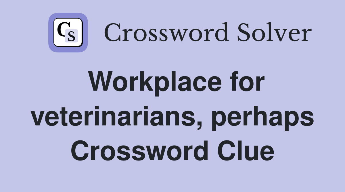 Workplace for veterinarians, perhaps Crossword Clue