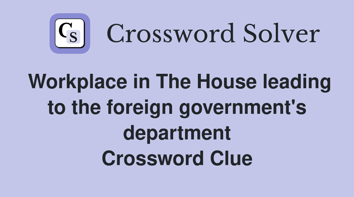 Workplace in The House leading to the foreign government's department Crossword Clue