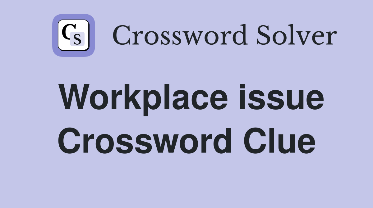 Workplace issue Crossword Clue