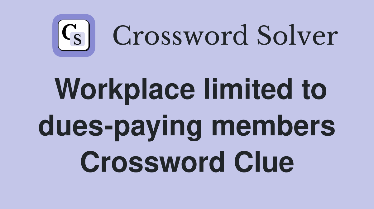 Workplace limited to dues-paying members Crossword Clue