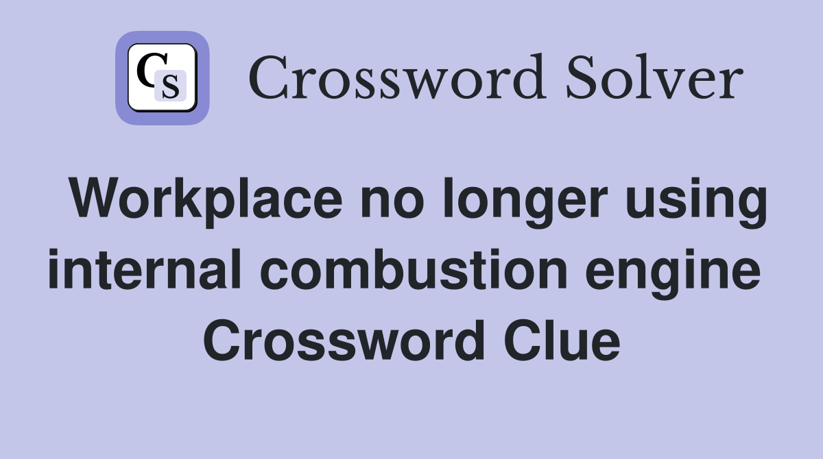 Workplace no longer using internal combustion engine  Crossword Clue