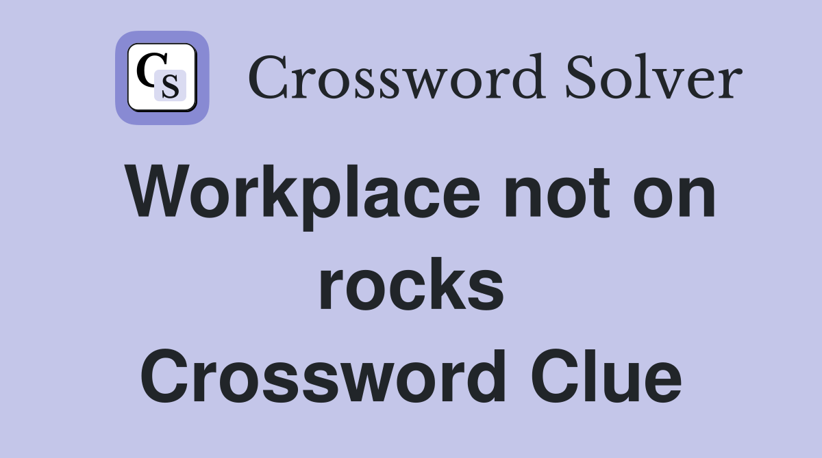 Workplace not on rocks Crossword Clue