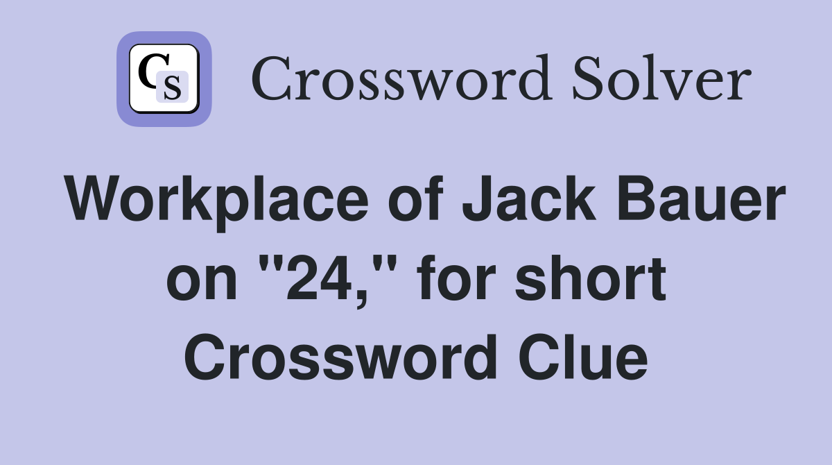 Workplace of Jack Bauer on "24," for short Crossword Clue