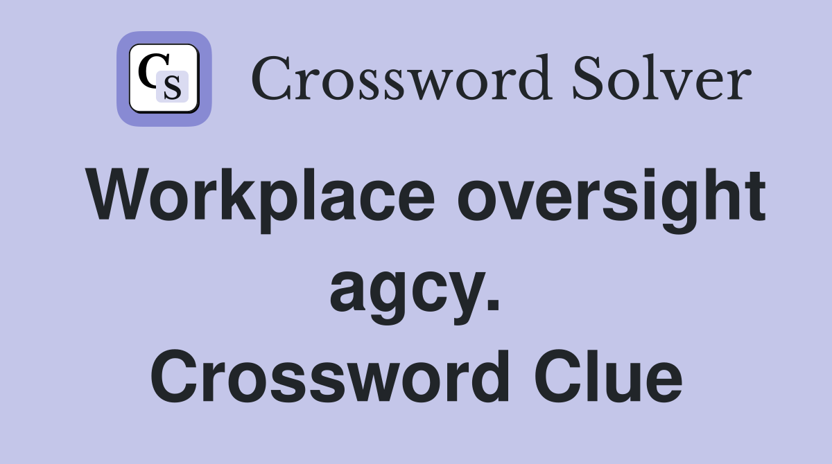 Workplace oversight agcy. Crossword Clue
