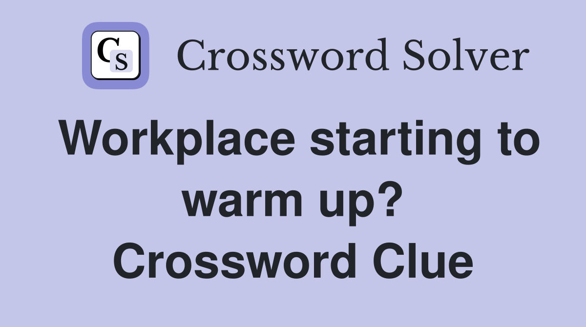 Workplace starting to warm up? Crossword Clue