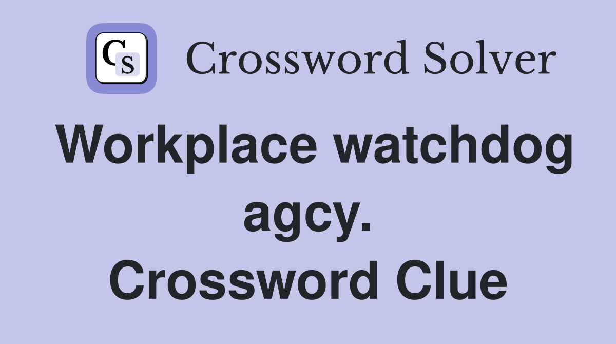 Workplace watchdog agcy. Crossword Clue