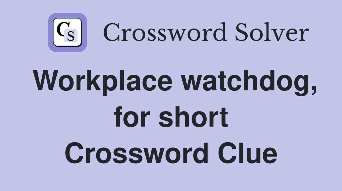 Workplace watchdog, for short Crossword Clue