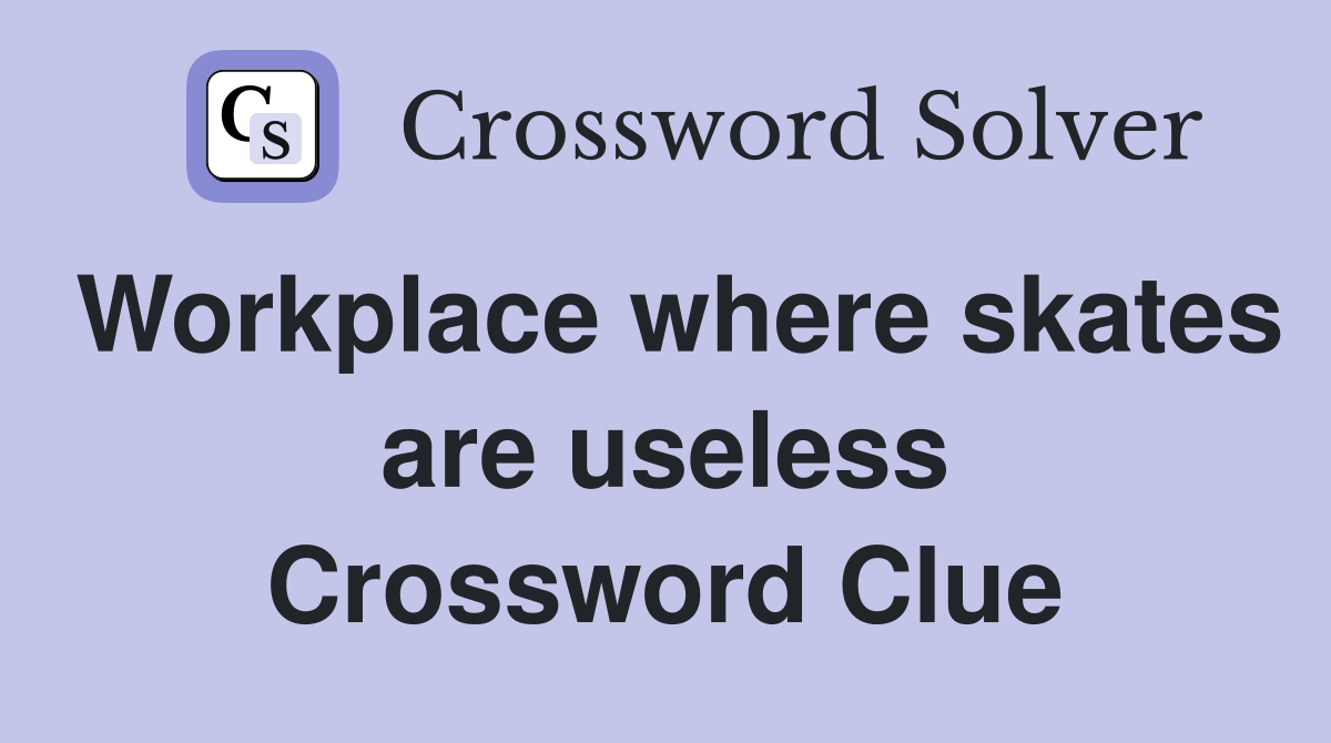 Workplace where skates are useless Crossword Clue
