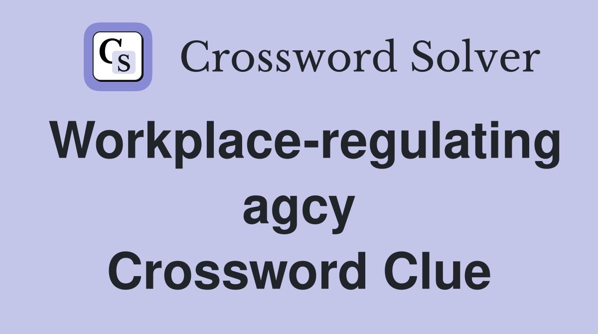 Workplace-regulating agcy Crossword Clue