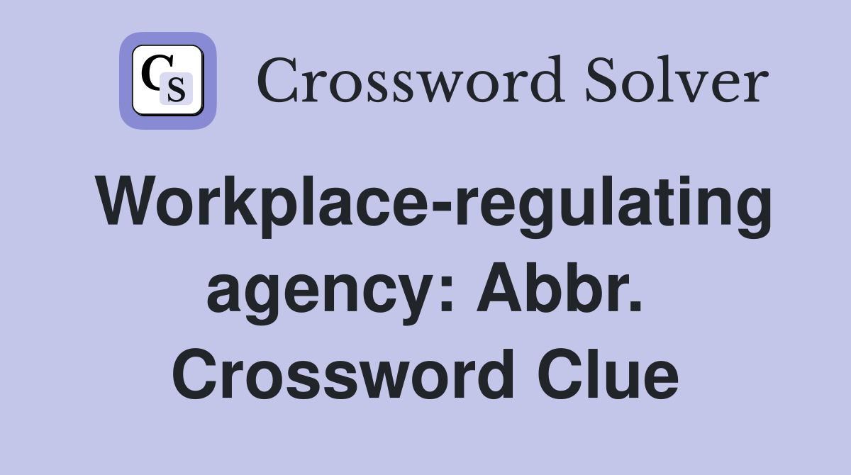 Workplace-regulating agency: Abbr. Crossword Clue