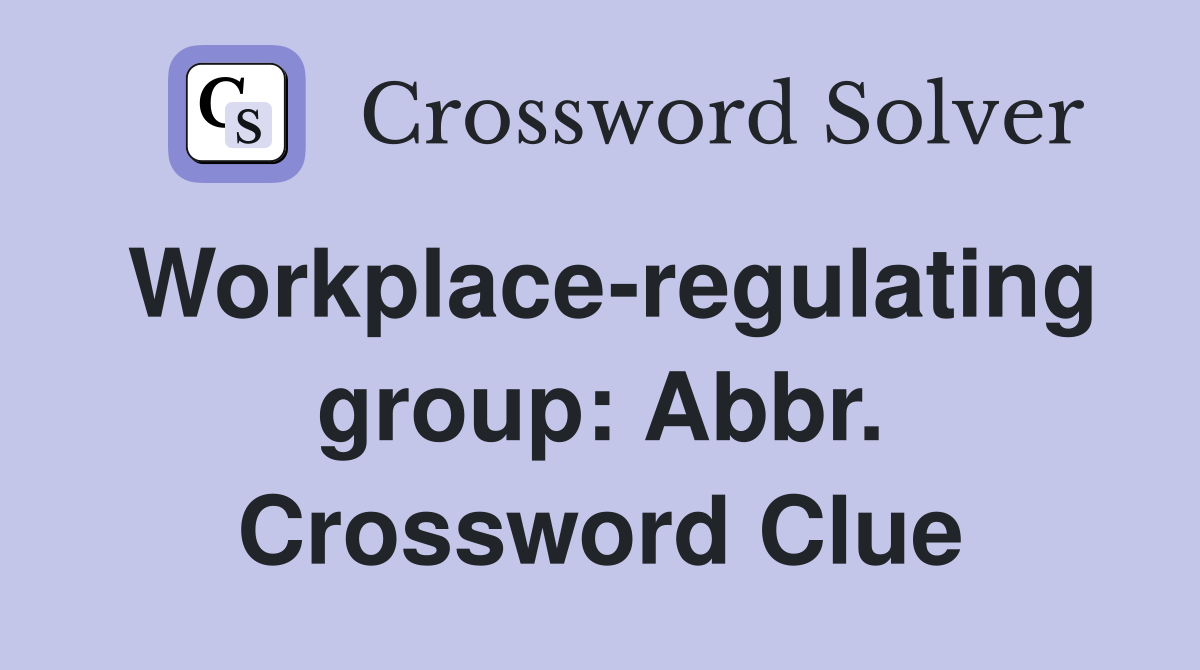 Workplace-regulating group: Abbr. Crossword Clue