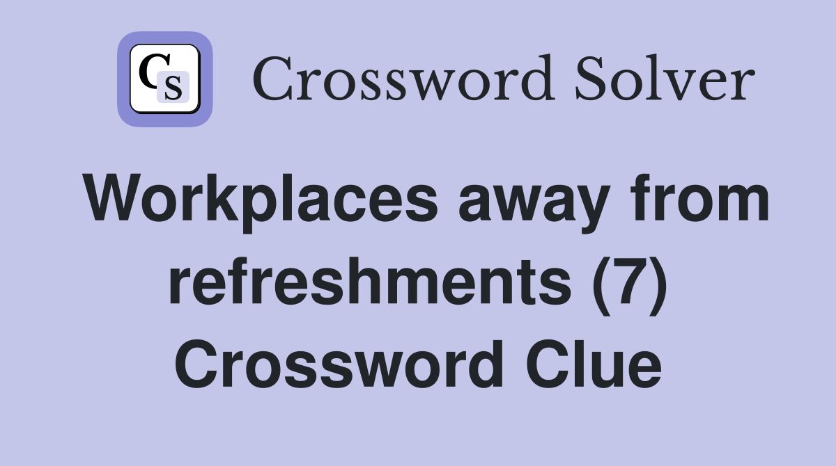 Workplaces away from refreshments (7) Crossword Clue