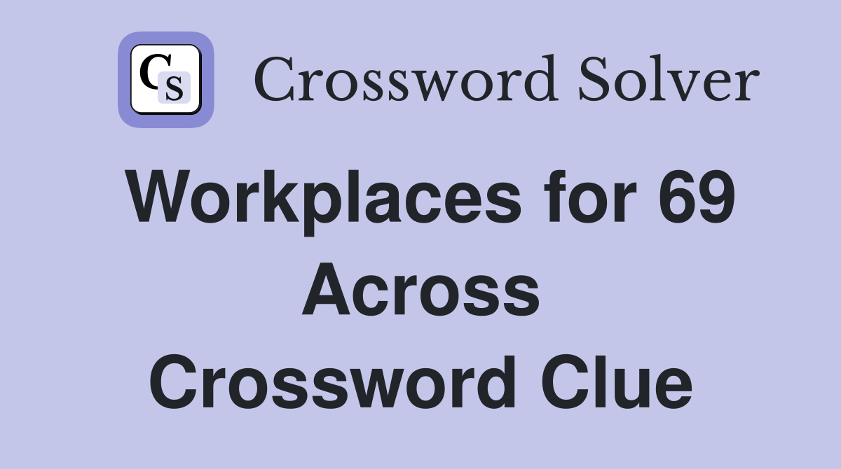 Workplaces for 69 Across Crossword Clue
