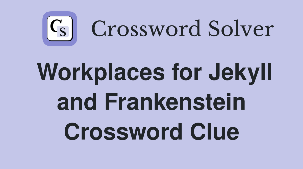 Workplaces for Jekyll and Frankenstein Crossword Clue
