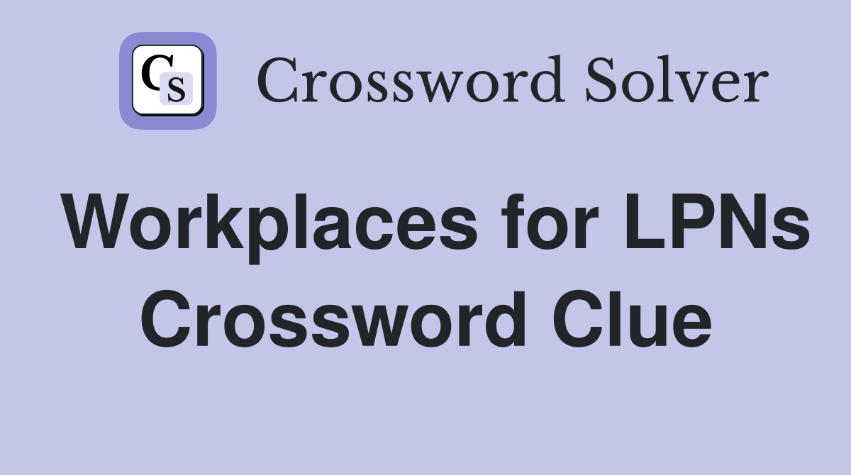 Workplaces for LPNs Crossword Clue