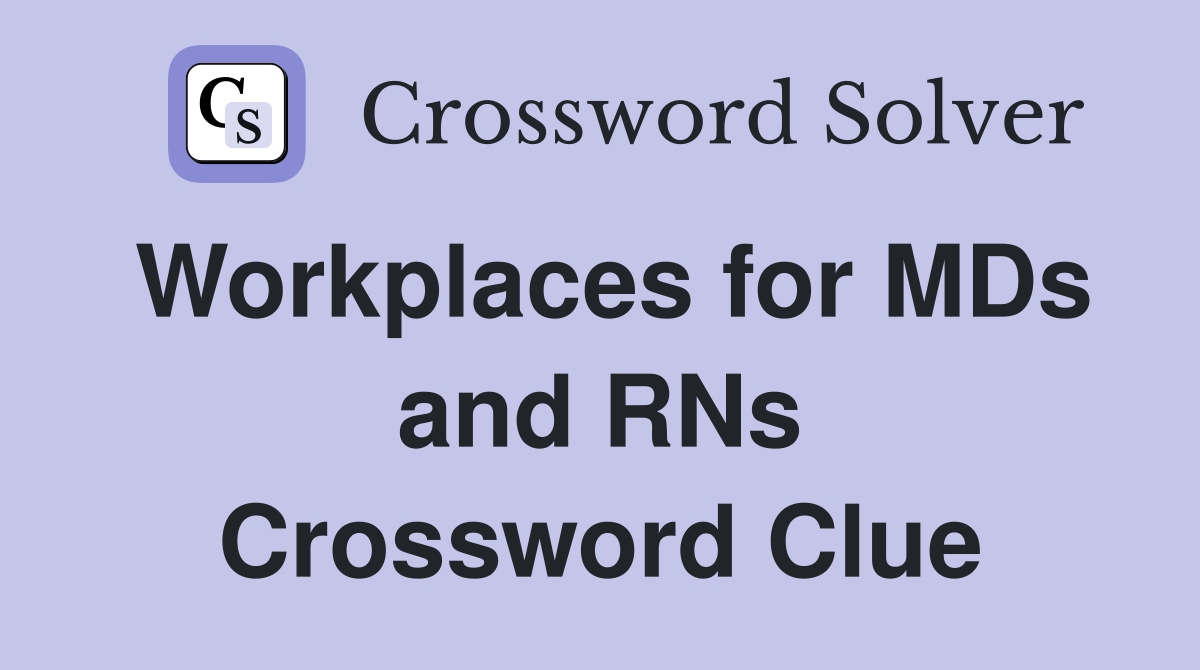 Workplaces for MDs and RNs Crossword Clue