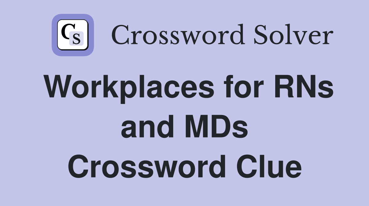 Workplaces for RNs and MDs Crossword Clue