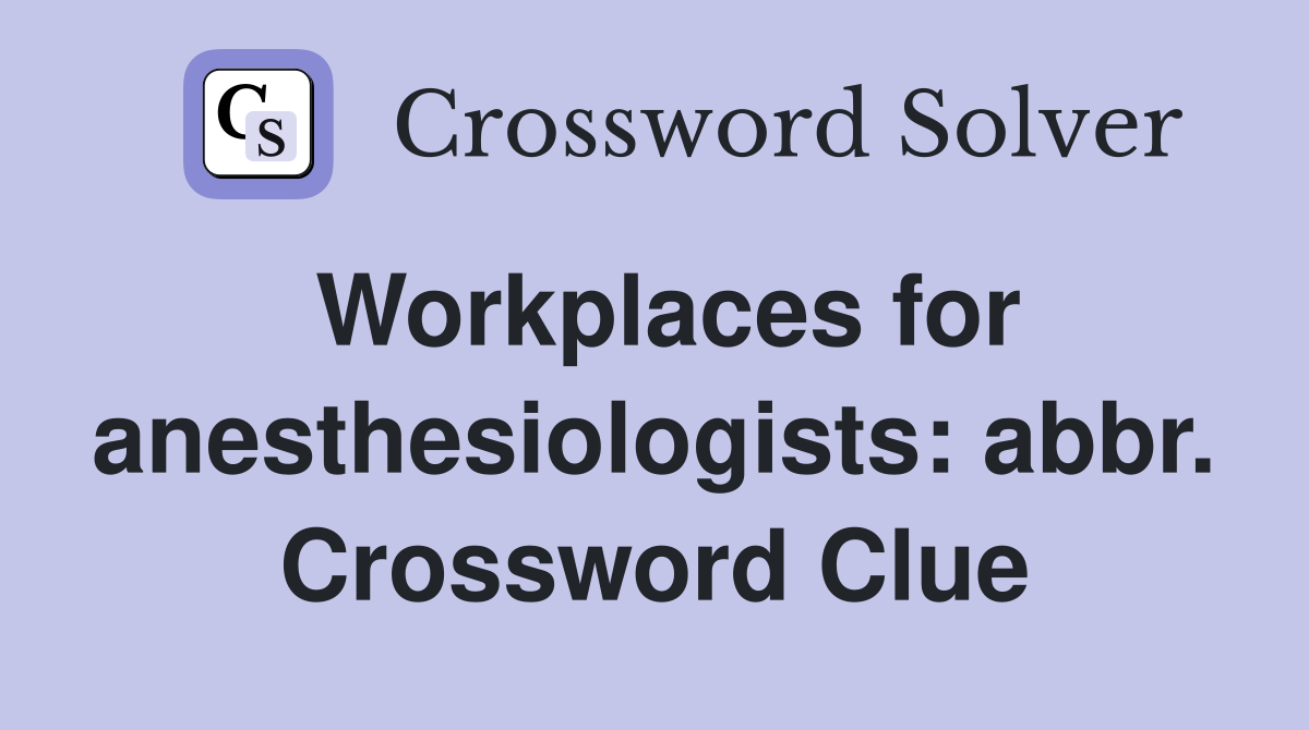 Workplaces for anesthesiologists: abbr. Crossword Clue
