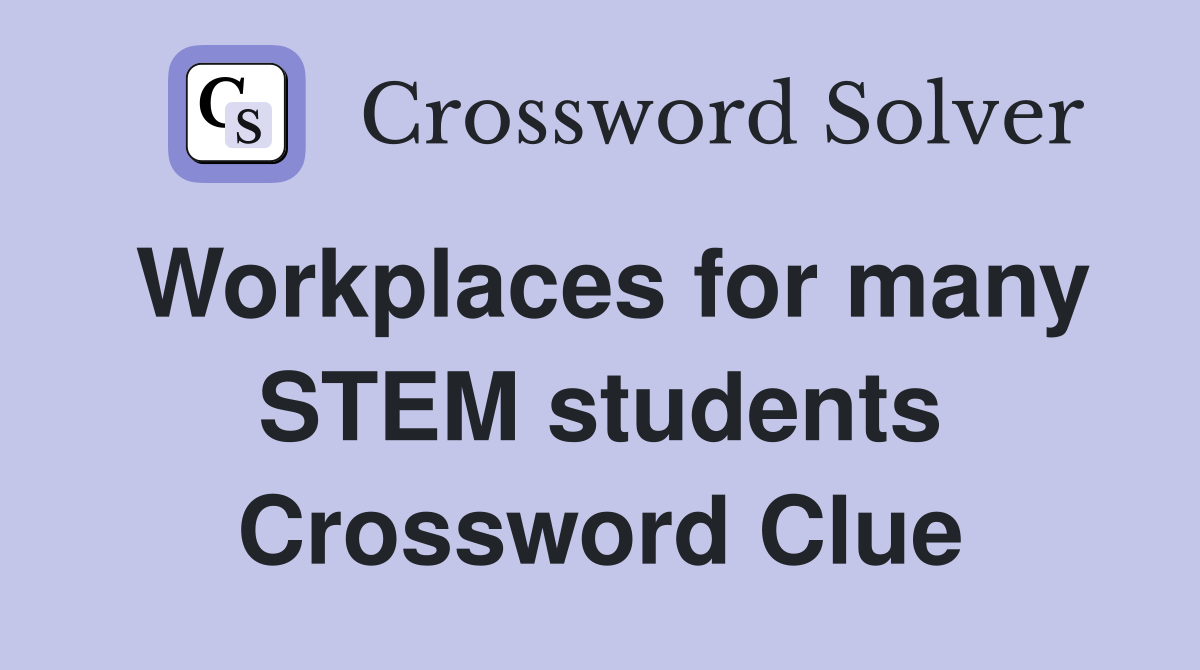 Workplaces for many STEM students Crossword Clue