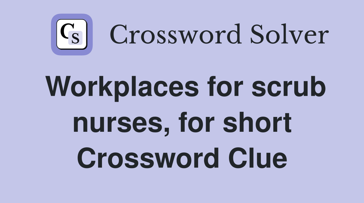 Workplaces for scrub nurses, for short Crossword Clue