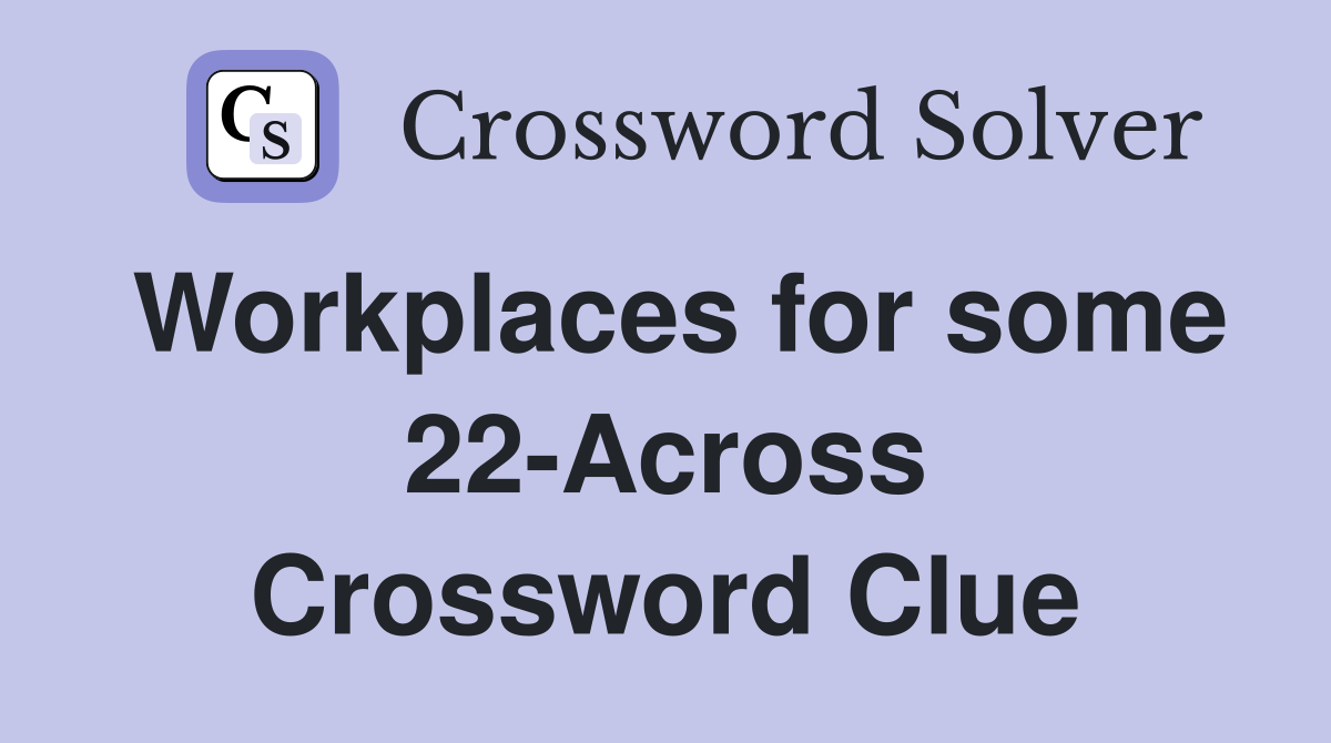 Workplaces for some 22-Across Crossword Clue