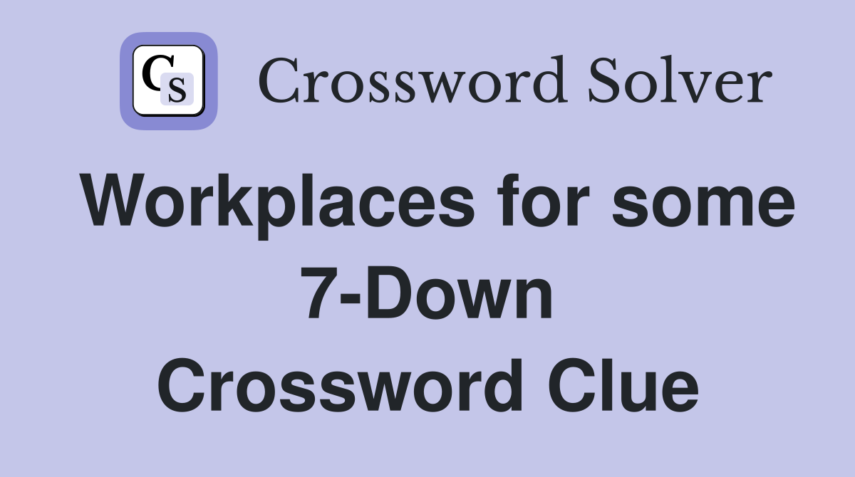 Workplaces for some 7-Down Crossword Clue
