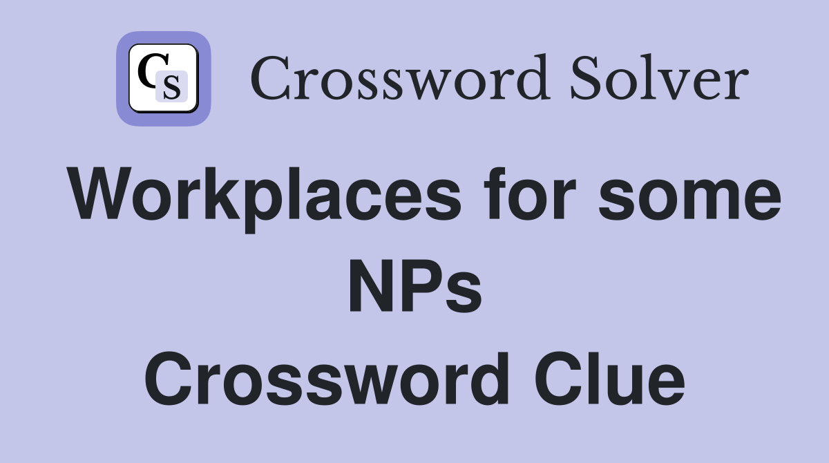 Workplaces for some NPs Crossword Clue