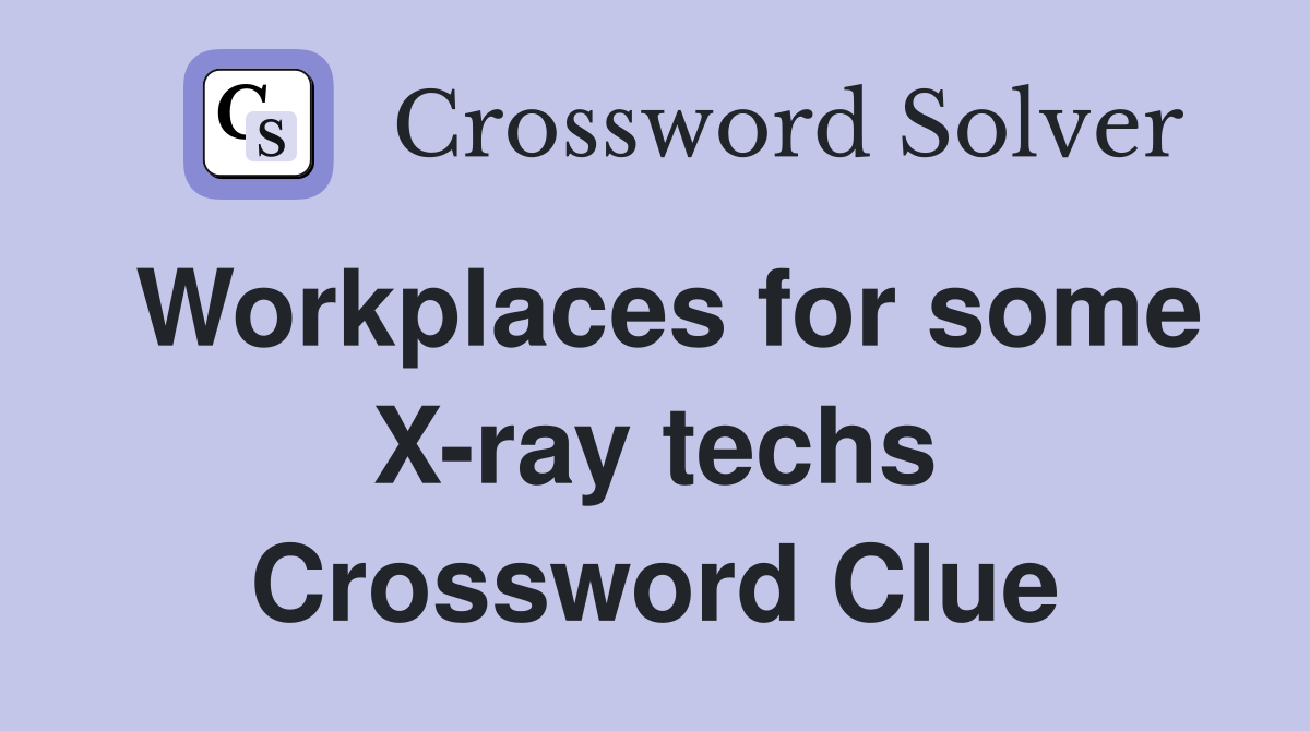 Workplaces for some X-ray techs Crossword Clue
