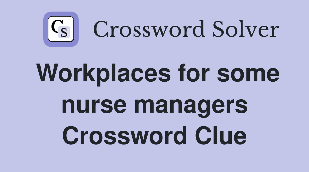 Workplaces for some nurse managers Crossword Clue