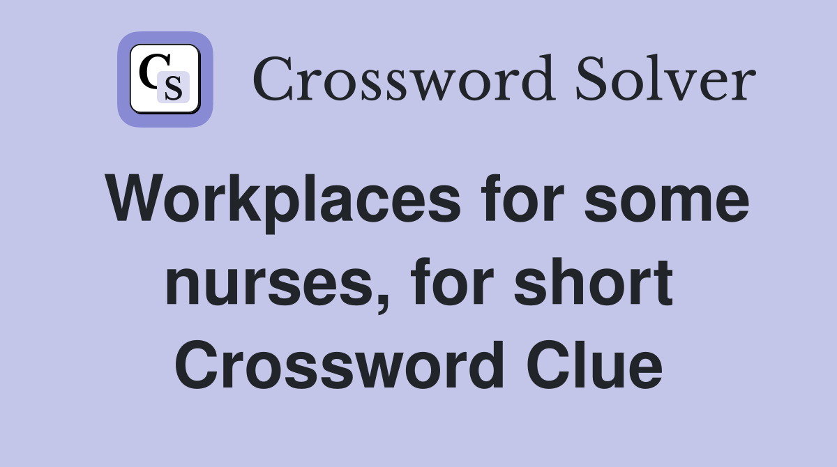 Workplaces for some nurses, for short Crossword Clue