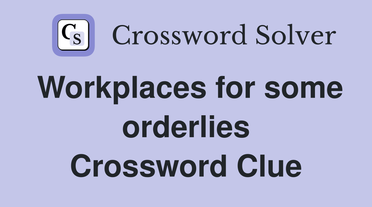 Workplaces for some orderlies Crossword Clue