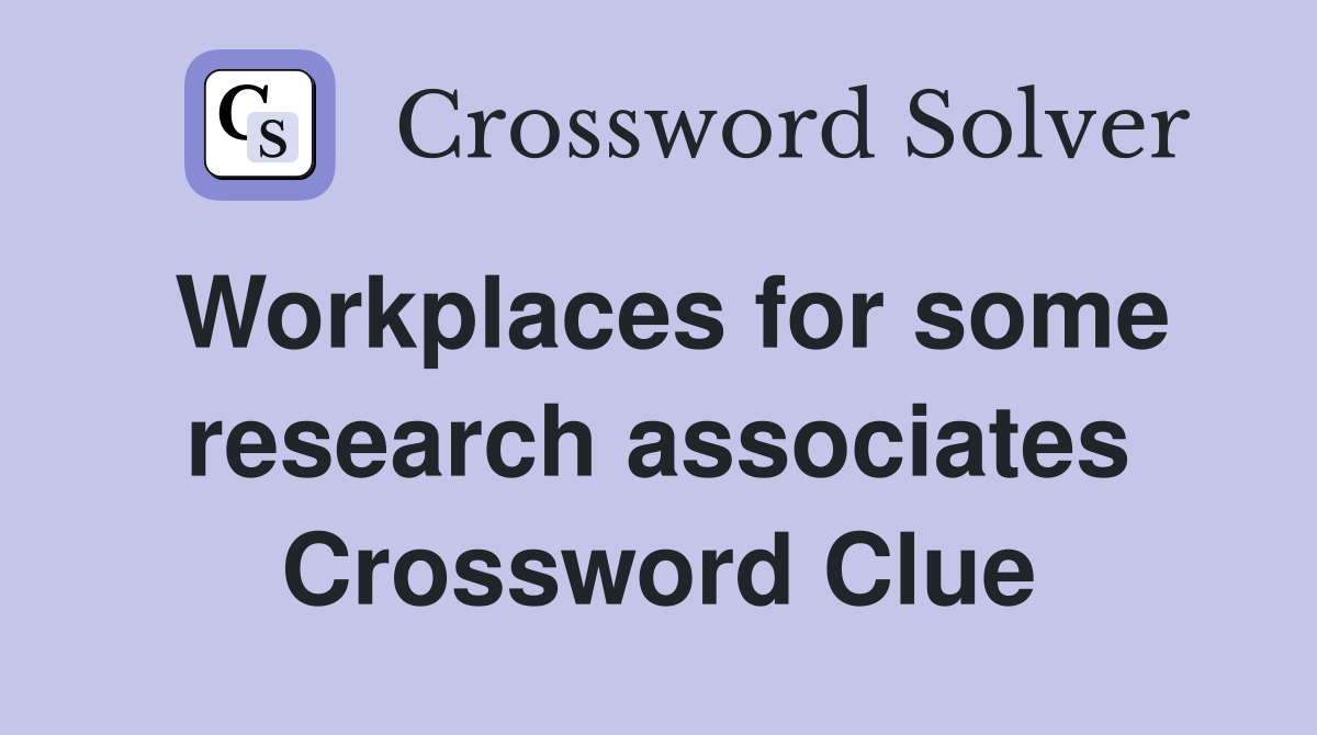 Workplaces for some research associates Crossword Clue