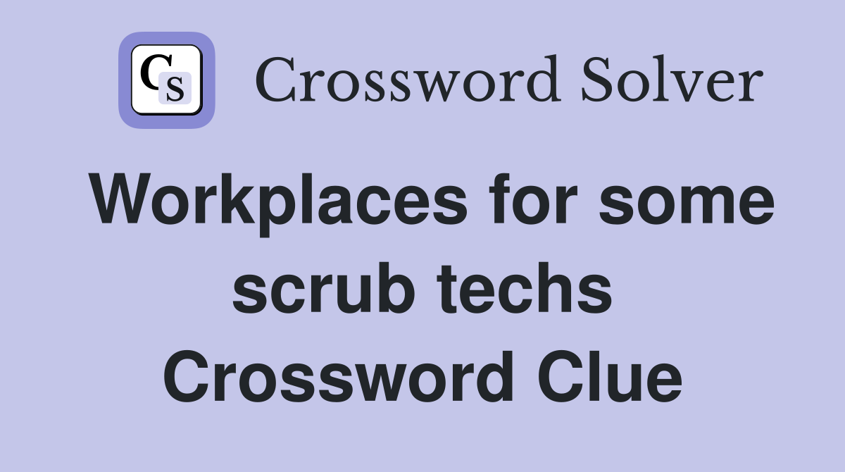 Workplaces for some scrub techs Crossword Clue