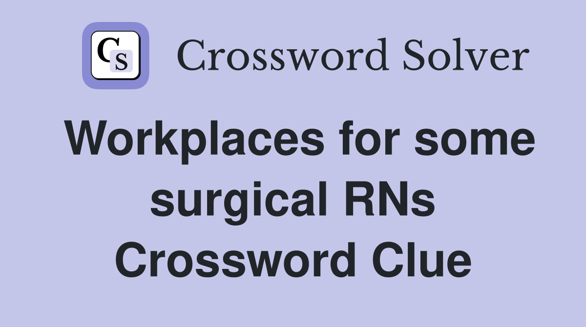 Workplaces for some surgical RNs Crossword Clue