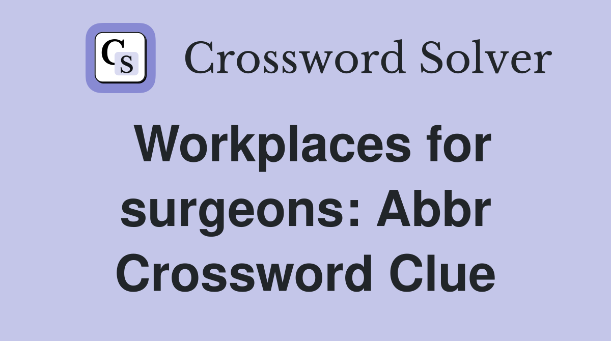 Workplaces for surgeons: Abbr Crossword Clue