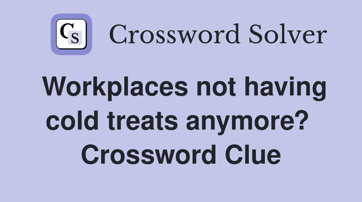 Workplaces not having cold treats anymore?  Crossword Clue