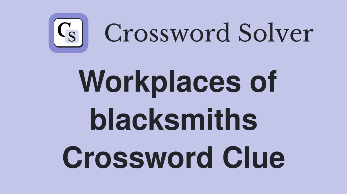Workplaces of blacksmiths Crossword Clue